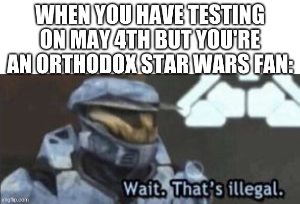may 4th testing? wait. thats illegal! | WHEN YOU HAVE TESTING ON MAY 4TH BUT YOU'RE AN ORTHODOX STAR WARS FAN: | image tagged in wait that's illegal,star wars meme,star wars,may the 4th,may the fourth be with you,star wars memes | made w/ Imgflip meme maker