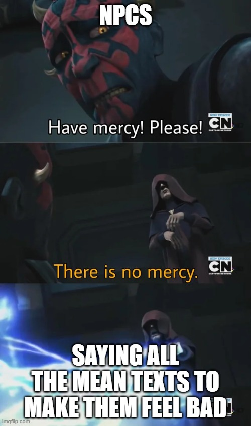 please have mercy | NPCS; SAYING ALL THE MEAN TEXTS TO MAKE THEM FEEL BAD | image tagged in please have mercy | made w/ Imgflip meme maker