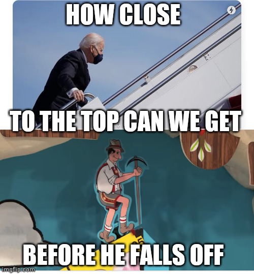 Resemblance is un believable | HOW CLOSE; TO THE TOP CAN WE GET; BEFORE HE FALLS OFF | image tagged in joe biden,the price is right,funny memes | made w/ Imgflip meme maker