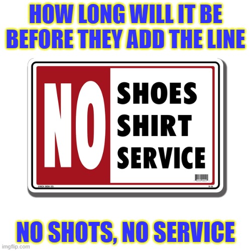 no shirt no shoes no service | HOW LONG WILL IT BE BEFORE THEY ADD THE LINE; NO SHOTS, NO SERVICE | image tagged in no shirt no shoes no service | made w/ Imgflip meme maker