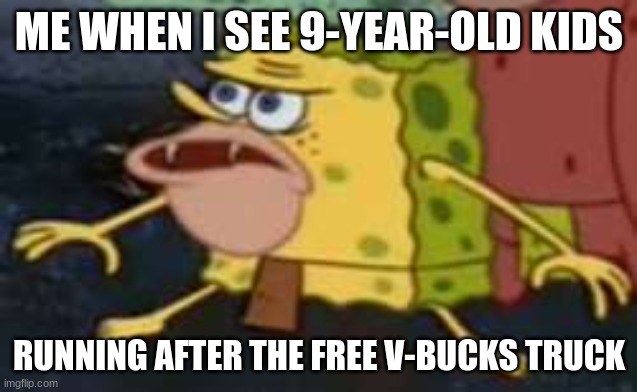 Spongegar Meme | ME WHEN I SEE 9-YEAR-OLD KIDS; RUNNING AFTER THE FREE V-BUCKS TRUCK | image tagged in memes,spongegar | made w/ Imgflip meme maker