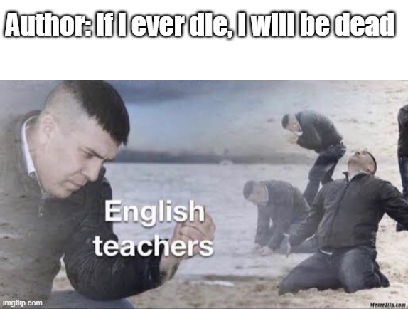 I love these kind of jokes sometimes XD | Author: If I ever die, I will be dead | image tagged in blank white template,english teachers | made w/ Imgflip meme maker