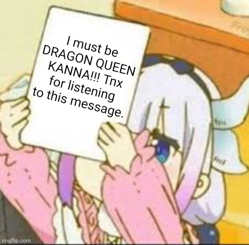 ALL HAIL DRAGON QUEEN KANNA!!! | I must be DRAGON QUEEN KANNA!!! Tnx for listening to this message. | image tagged in kanna holding sign | made w/ Imgflip meme maker