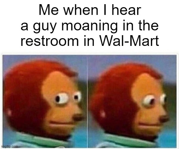 This actually happened | Me when I hear a guy moaning in the restroom in Wal-Mart | image tagged in memes,monkey puppet | made w/ Imgflip meme maker