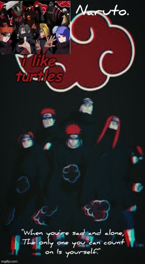 e | i like turtles | image tagged in yessir- the akatsuki template - | made w/ Imgflip meme maker
