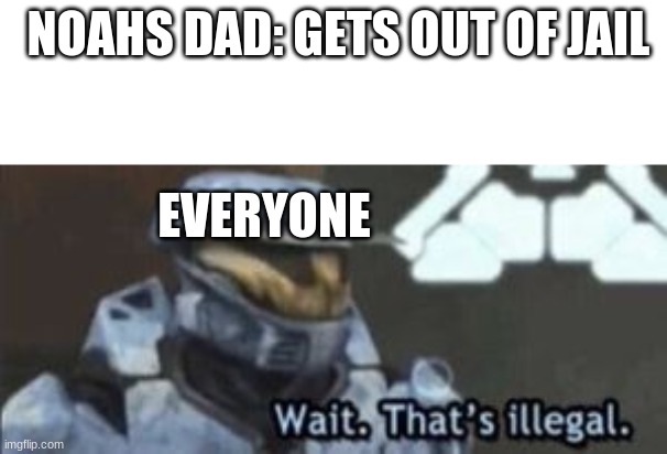 another flush meme | NOAHS DAD: GETS OUT OF JAIL; EVERYONE | image tagged in wait that's illegal | made w/ Imgflip meme maker