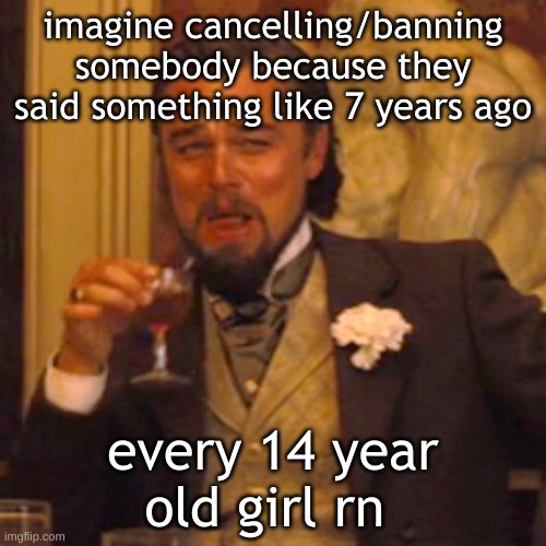 Laughing Leo Meme | imagine cancelling/banning somebody because they said something like 7 years ago; every 14 year old girl rn | image tagged in memes,laughing leo | made w/ Imgflip meme maker