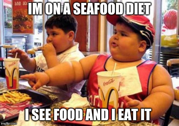 McDonald's fat boy | IM ON A SEAFOOD DIET; I SEE FOOD AND I EAT IT | image tagged in mcdonald's fat boy | made w/ Imgflip meme maker