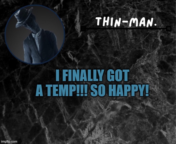 WOOHOO! | I FINALLY GOT A TEMP!!! SO HAPPY! | image tagged in thin-man's temp | made w/ Imgflip meme maker