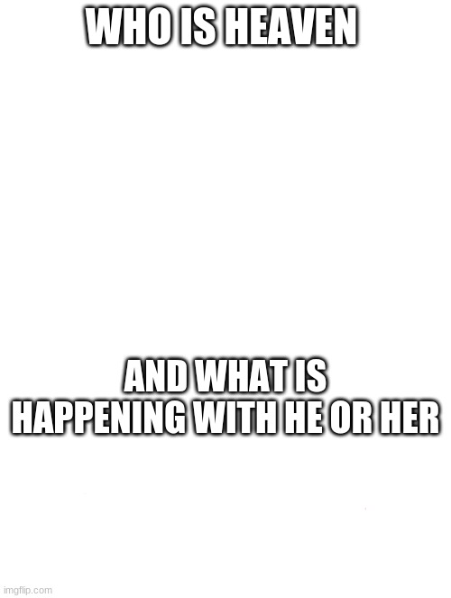 WHO IS HEAVEN; AND WHAT IS HAPPENING WITH HE OR HER | image tagged in memes,blank transparent square,calculating meme | made w/ Imgflip meme maker