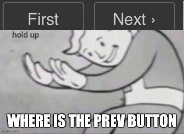 Wait a second... | WHERE IS THE PREV BUTTON | image tagged in fallout hold up | made w/ Imgflip meme maker