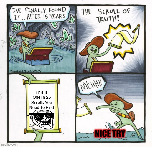 The Scroll Of Truth | This is One In 25 Scrolls You Need To Find; NICE TRY | image tagged in memes,the scroll of truth | made w/ Imgflip meme maker