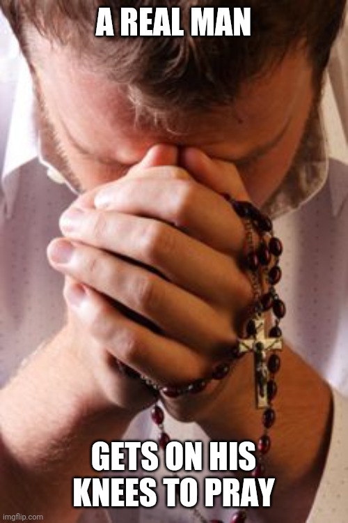 Anyone here pray the Rosary? Let's pray one together,  I got dibs on the first Joyful mystery. | A REAL MAN; GETS ON HIS KNEES TO PRAY | image tagged in prayer rosary | made w/ Imgflip meme maker