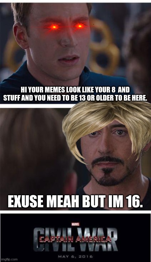 Marvel Civil War 1 | HI YOUR MEMES LOOK LIKE YOUR 8  AND STUFF AND YOU NEED TO BE 13 OR OLDER TO BE HERE. EXUSE MEAH BUT IM 16. | image tagged in memes,marvel civil war 1 | made w/ Imgflip meme maker