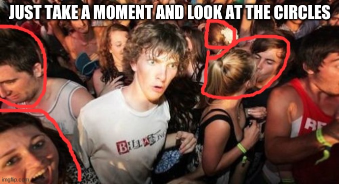 Sudden Clarity Clarence Meme | JUST TAKE A MOMENT AND LOOK AT THE CIRCLES | image tagged in memes,sudden clarity clarence | made w/ Imgflip meme maker