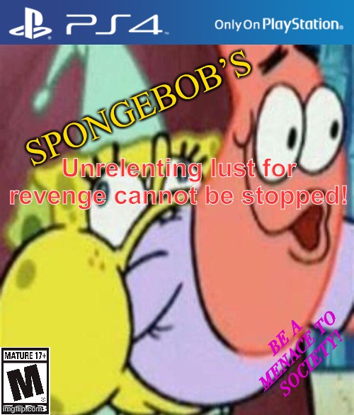 All new game! | SPONGEBOB’S; Unrelenting lust for revenge cannot be stopped! BE A MENACE TO SOCIETY! | image tagged in spongebob,patrick,video games,ps4 | made w/ Imgflip meme maker