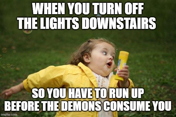 girl running | WHEN YOU TURN OFF THE LIGHTS DOWNSTAIRS; SO YOU HAVE TO RUN UP BEFORE THE DEMONS CONSUME YOU | image tagged in girl running | made w/ Imgflip meme maker