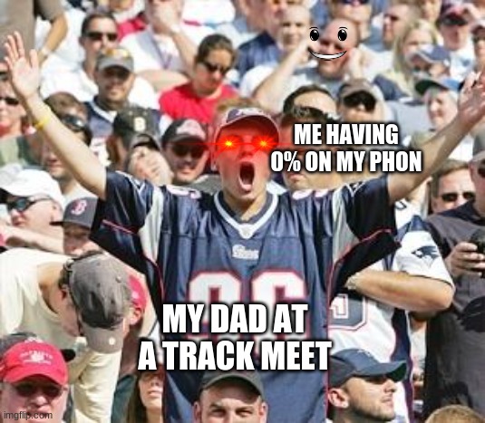 Sports Fans | ME HAVING 0% ON MY PHON; MY DAD AT A TRACK MEET | image tagged in sports fans | made w/ Imgflip meme maker