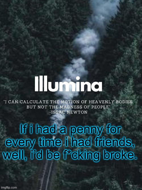 thanks sunshiine for making this | If i had a penny for every time i had friends, well, i’d be f*cking broke. | image tagged in thanks sunshiine for making this | made w/ Imgflip meme maker