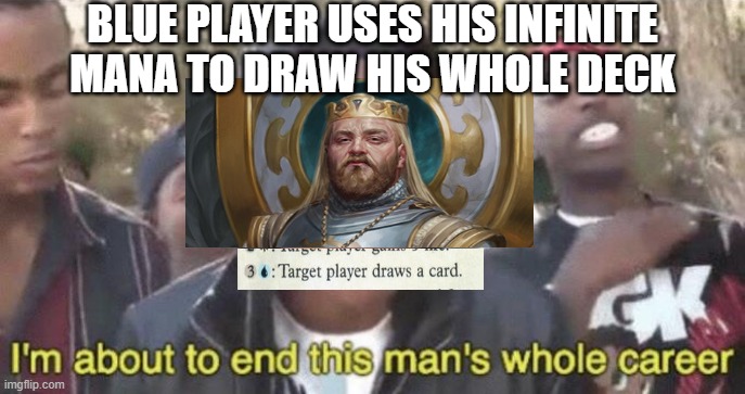 I’m about to end this man’s whole career | BLUE PLAYER USES HIS INFINITE MANA TO DRAW HIS WHOLE DECK | image tagged in i m about to end this man s whole career | made w/ Imgflip meme maker