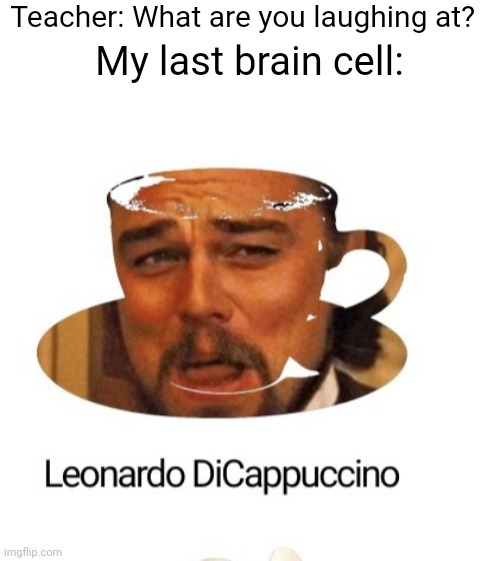 I want to try this kind of coffee! | Teacher: What are you laughing at? My last brain cell: | image tagged in my last brain cell,wow,lol,ok | made w/ Imgflip meme maker