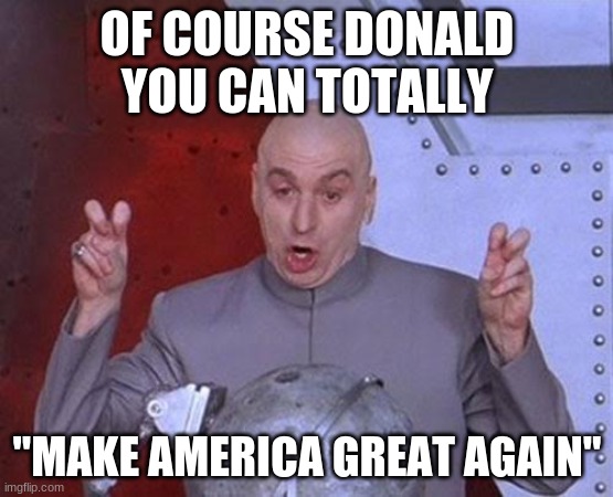 WHAT MOST DEMOCRATS THINK OF DONALD TRUMP | OF COURSE DONALD YOU CAN TOTALLY; "MAKE AMERICA GREAT AGAIN" | image tagged in memes,dr evil laser,politics,donald trump,make america great again,democrats | made w/ Imgflip meme maker