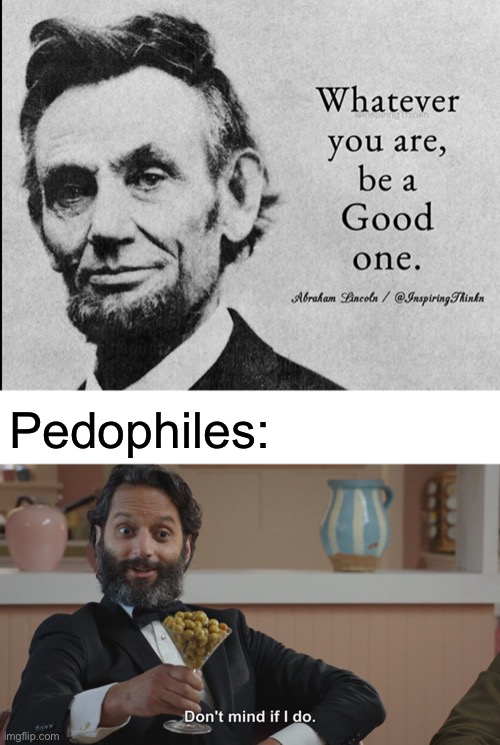 Poor Abe Lincoln | Pedophiles: | image tagged in blank white template,don't mind if i do,abraham lincoln,pedophile | made w/ Imgflip meme maker