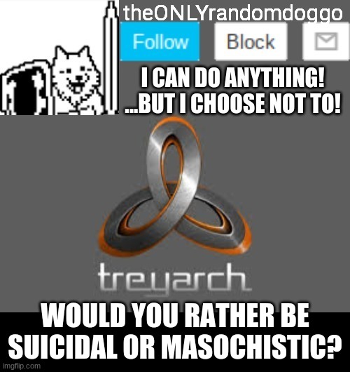 theONLYrandomdoggo's announcement updated | WOULD YOU RATHER BE SUICIDAL OR MASOCHISTIC? | image tagged in theonlyrandomdoggo's announcement updated | made w/ Imgflip meme maker