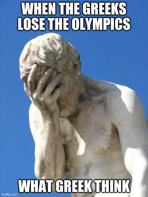 WHAT THE GREEK GODS THINK WHEN THE GREEKS LOSE THE OLYMPICS | WHEN THE GREEKS LOSE THE OLYMPICS; WHAT GREEK THINK | image tagged in ashamed greek statue,sports,olympics,greek,gods,reaction | made w/ Imgflip meme maker
