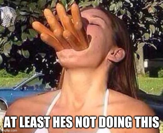 hot dog girl | AT LEAST HES NOT DOING THIS | image tagged in hot dog girl | made w/ Imgflip meme maker