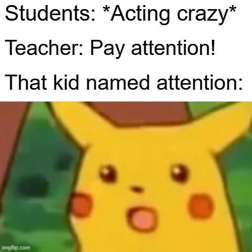 Pay up! C'mon now, what are you waiting for? |  Students: *Acting crazy*; Teacher: Pay attention! That kid named attention: | image tagged in memes,surprised pikachu | made w/ Imgflip meme maker