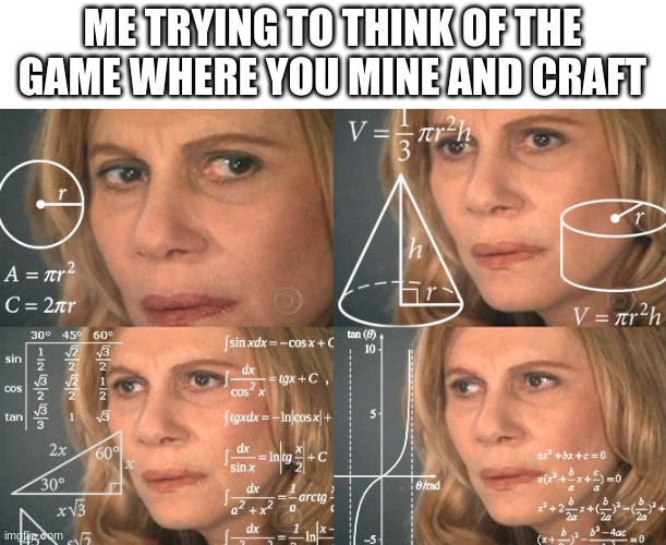 Minecraft | ME TRYING TO THINK OF THE GAME WHERE YOU MINE AND CRAFT | image tagged in calculating meme | made w/ Imgflip meme maker