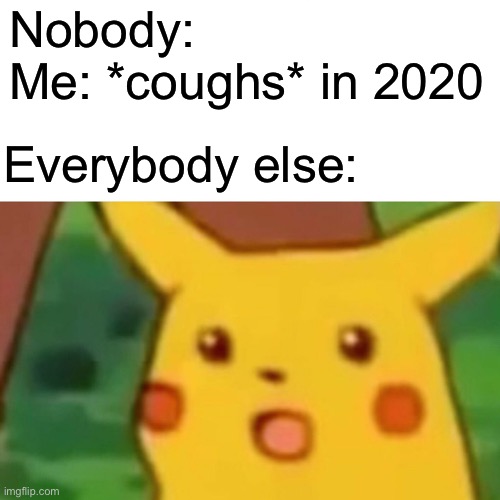 *cough* | Nobody: 
Me: *coughs* in 2020; Everybody else: | image tagged in memes,surprised pikachu | made w/ Imgflip meme maker