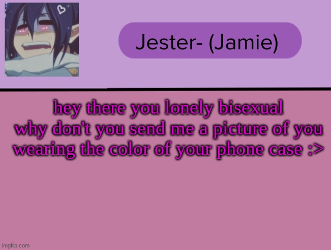Jester Tam Tam temp | hey there you lonely bisexual why don't you send me a picture of you wearing the color of your phone case :> | image tagged in jester tam tam temp | made w/ Imgflip meme maker