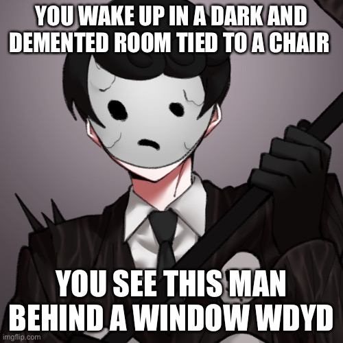 Pay for your sins | YOU WAKE UP IN A DARK AND DEMENTED ROOM TIED TO A CHAIR; YOU SEE THIS MAN BEHIND A WINDOW WDYD | made w/ Imgflip meme maker