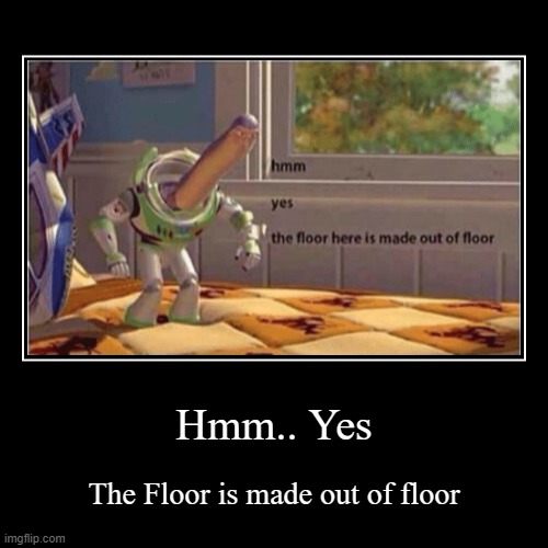 Hmm | Hmm.. Yes | The Floor is made out of floor | image tagged in funny,demotivationals | made w/ Imgflip demotivational maker