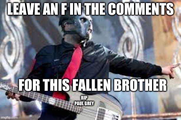 LEAVE AN F IN THE COMMENTS; FOR THIS FALLEN BROTHER; RIP PAUL GREY | image tagged in slipknot,heavy metal | made w/ Imgflip meme maker