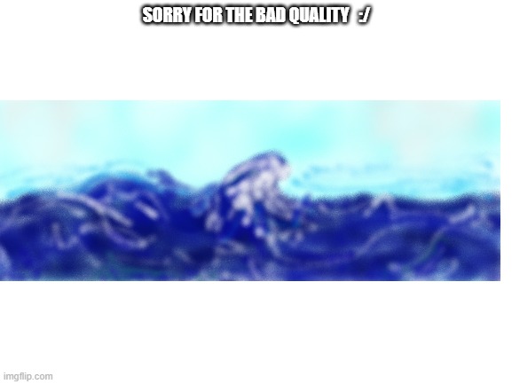 I drew a ocean | SORRY FOR THE BAD QUALITY   :/ | image tagged in blank white template,drawing,ocean | made w/ Imgflip meme maker