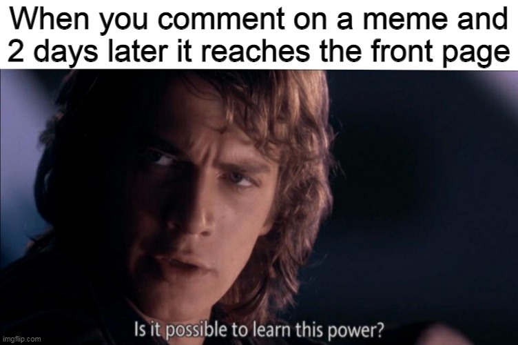 I raised that boy | When you comment on a meme and 2 days later it reaches the front page | image tagged in is it possible to learn this power,imgflip,memes | made w/ Imgflip meme maker