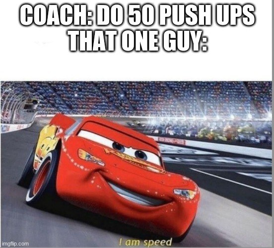 XD yes | COACH: DO 50 PUSH UPS
THAT ONE GUY: | image tagged in i am speed | made w/ Imgflip meme maker
