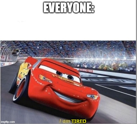 I am Speed | EVERYONE:; TIRED | image tagged in i am speed | made w/ Imgflip meme maker