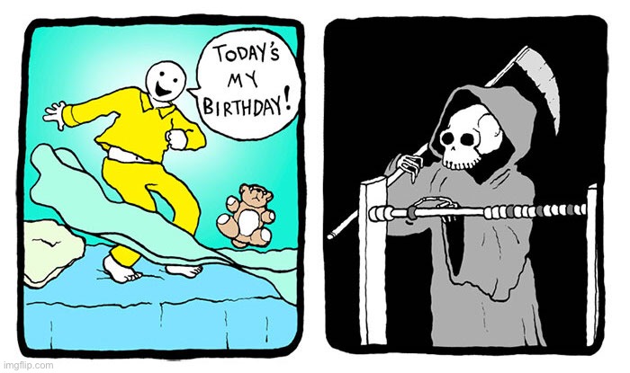 That’s what death does when he’s bored... | image tagged in memes,funny,birthday,f,death,dark humor | made w/ Imgflip meme maker