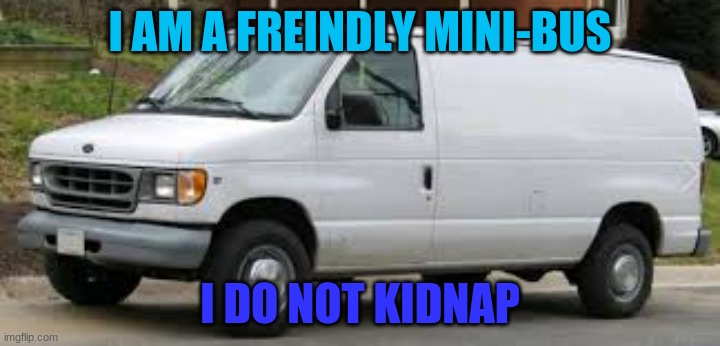 friendly minibus | I AM A FREINDLY MINI-BUS; I DO NOT KIDNAP | image tagged in bus,friendly | made w/ Imgflip meme maker