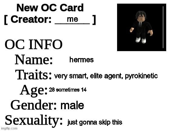 okay okay I did it | me; hermes; very smart, elite agent, pyrokinetic; 28 sometimes 14; male; just gonna skip this | image tagged in new oc card id | made w/ Imgflip meme maker