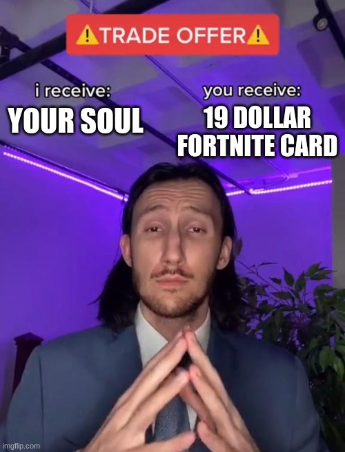 Trade Offer | 19 DOLLAR FORTNITE CARD; YOUR SOUL | image tagged in trade offer | made w/ Imgflip meme maker