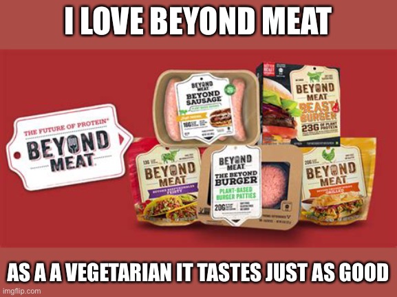 Beyond Meat | I LOVE BEYOND MEAT AS A A VEGETARIAN IT TASTES JUST AS GOOD | image tagged in beyond meat | made w/ Imgflip meme maker