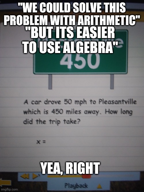 ALGEBRA IS AWFUL | "WE COULD SOLVE THIS PROBLEM WITH ARITHMETIC"; "BUT ITS EASIER TO USE ALGEBRA"; YEA, RIGHT | image tagged in algebra,sucks | made w/ Imgflip meme maker