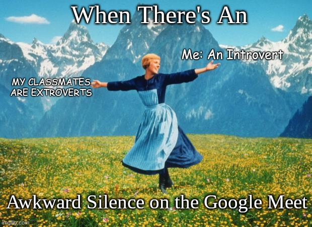Awkward Silence Meme | When There's An; Me: An Introvert; MY CLASSMATES ARE EXTROVERTS; Awkward Silence on the Google Meet | image tagged in look at all these high-res | made w/ Imgflip meme maker