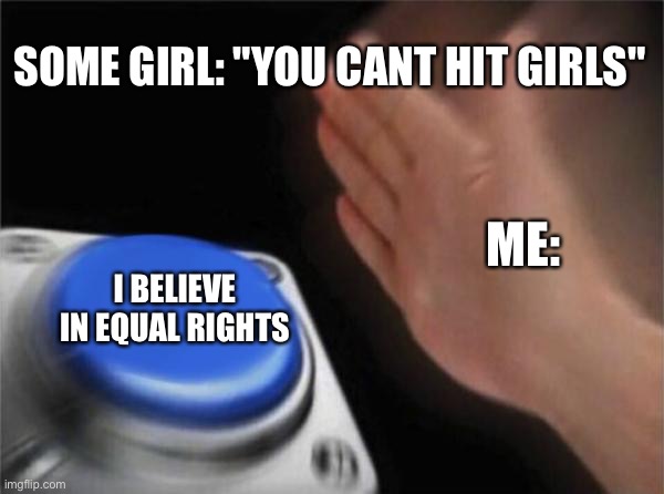 I believe in equal rights | SOME GIRL: "YOU CANT HIT GIRLS"; ME:; I BELIEVE IN EQUAL RIGHTS | image tagged in memes,blank nut button | made w/ Imgflip meme maker