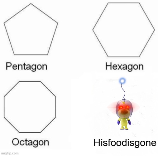 LOUIE WANTS HIS FOOD! |  Hisfoodisgone | image tagged in memes,pentagon hexagon octagon,pikmin,louie,hungry,pikmin 2 | made w/ Imgflip meme maker